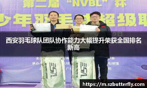西安羽毛球队团队协作能力大幅提升荣获全国排名新高