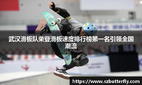 武汉滑板队荣登滑板速度排行榜第一名引领全国潮流